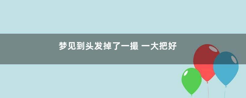 梦见到头发掉了一撮 一大把好不好
